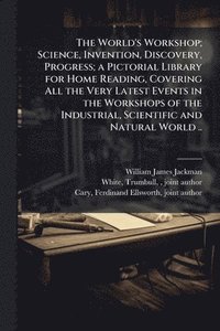 bokomslag World's Workshop; Science, Invention, Discovery, Progress; a Pictorial Library for Home Reading, Covering All the Very Latest Events in the Workshops of the Industrial, Scientific and Natural World ..