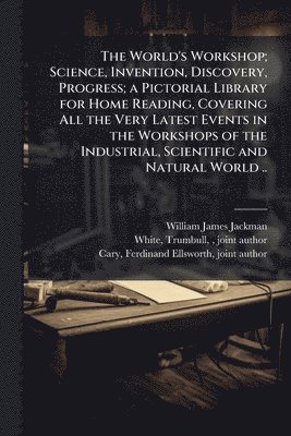 bokomslag World's Workshop; Science, Invention, Discovery, Progress; a Pictorial Library for Home Reading, Covering All the Very Latest Events in the Workshops of the Industrial, Scientific and Natural World ..
