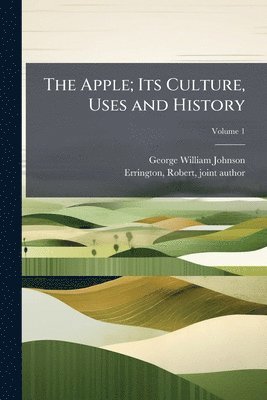 George William 1802-1886 Johnson, George William Johnson - Apple; Its Culture, Uses and History, Häftad