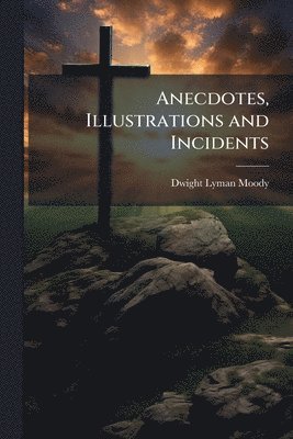 Dwight Lyman 1837-1899 Moody - Anecdotes, Illustrations and Incidents, Häftad