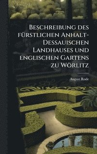bokomslag Beschreibung des fuÌ¿rstlichen Anhalt-Dessauischen Landhauses und englischen Gartens zu WoÌ¿rlitz