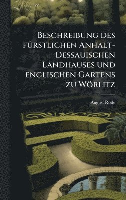 bokomslag Beschreibung des fuÌ¿rstlichen Anhalt-Dessauischen Landhauses und englischen Gartens zu WoÌ¿rlitz