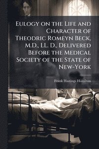 bokomslag Eulogy on the Life and Character of Theodric Romeyn Beck, M.D., LL. D., Delivered Before the Medical Society of the State of New-York