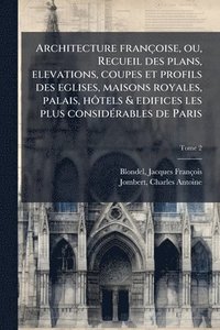 bokomslag Architecture francÌ§oise, ou, Recueil des plans, elevations, coupes et profils des eglises, maisons royales, palais, hoÌ¿tels & edifices les plus consideÌ rables de Paris