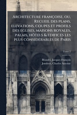 bokomslag Architecture francÌ§oise, ou, Recueil des plans, elevations, coupes et profils des eglises, maisons royales, palais, hoÌ¿tels & edifices les plus consideÌ rables de Paris