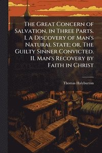 bokomslag Great Concern of Salvation, in Three Parts. I. A Discovery of Man's Natural State; or, The Guilty Sinner Convicted. II. Man's Recovery by Faith in Christ