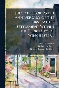 bokomslag July 4th, 1890. 250th Anniversary of the First White Settlement Within the Territory of Winchester ..