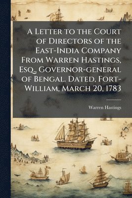 bokomslag A Letter to the Court of Directors of the East-India Company From Warren Hastings, Esq., Governor-general of Bengal. Dated, Fort-William, March 20, 17