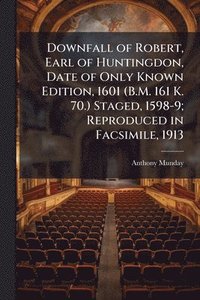bokomslag Downfall of Robert, Earl of Huntingdon, Date of Only Known Edition, 1601 (B.M. 161 K. 70.) Staged, 1598-9; Reproduced in Facsimile, 1913