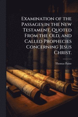 Examination of the Passages in the New Testament, Quoted From the Old, and Called Prophecies Concerning Jesus Christ.