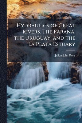 bokomslag Hydraulics of Great Rivers. The Paranà, the Uruguay, and the La Plata Estuary