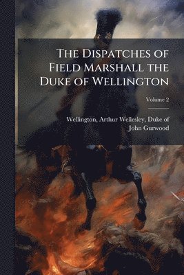 John 1790-1845 Gurwood, John Gurwood - Dispatches of Field Marshall the Duke of Wellington, Häftad