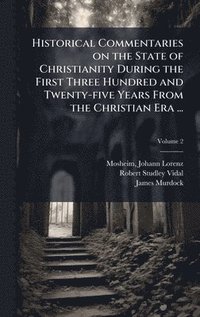 bokomslag Historical Commentaries on the State of Christianity During the First Three Hundred and Twenty-five Years From the Christian Era ...