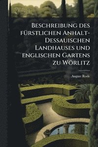 bokomslag Beschreibung des fuÌ¿rstlichen Anhalt-Dessauischen Landhauses und englischen Gartens zu WoÌ¿rlitz