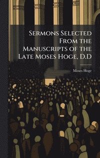 bokomslag Sermons Selected From the Manuscripts of the Late Moses Hoge, D.D