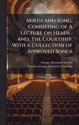 Mirth and Song, Consisting of A Lecture on Heads; and, The Courtship, With a Collection of Approved Songs