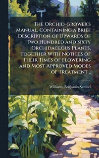 bokomslag The Orchid-grower's Manual, Containing a Brief Description of Upwards of Two Hundred and Sixty Orchidaceous Plants, Together With Notices of Their Tim