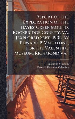 bokomslag Report of the Exploration of the Hayes' Creek Mound, Rockbridge County, Va. [explored Sept., 190l, by Edward P. Valentine, for the Valentine Museum, Richmond Va.]