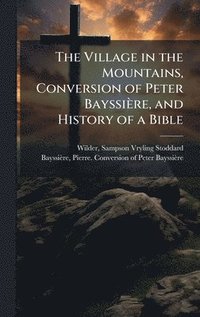 bokomslag Village in the Mountains, Conversion of Peter Bayssière, and History of a Bible