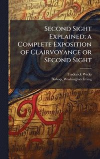 bokomslag Second Sight Explained; a Complete Exposition of Clairvoyance or Second Sight