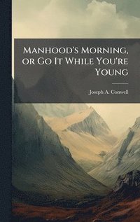 bokomslag Manhood's Morning, or Go It While You're Young