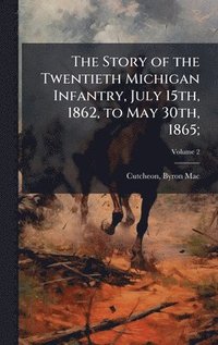 bokomslag Story of the Twentieth Michigan Infantry, July 15th, 1862, to May 30th, 1865;