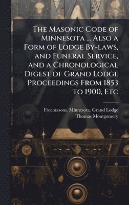 Thomas Montgomery - Masonic Code of Minnesota ... Also a Form of Lodge By-laws, and Funeral Service, and a Chronological Digest of Grand Lodge Proceedings From 1853 to 1900, Etc, Inbunden