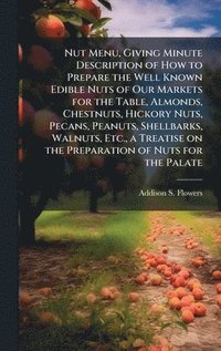 bokomslag Nut Menu, Giving Minute Description of How to Prepare the Well Known Edible Nuts of Our Markets for the Table, Almonds, Chestnuts, Hickory Nuts, Pecan