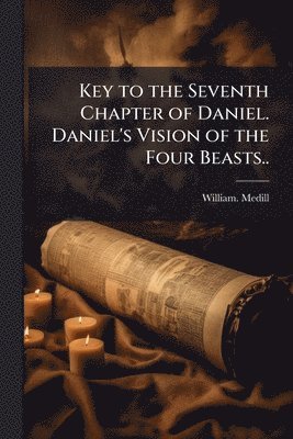 bokomslag Key to the Seventh Chapter of Daniel. Daniel's Vision of the Four Beasts..
