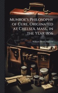 bokomslag Munroe's Philosophy of Cure. Originated at Chelsea, Mass., in the Year 1856