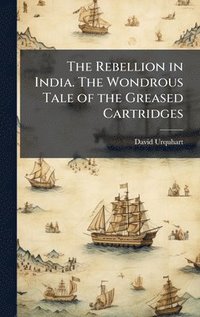 bokomslag The Rebellion in India. The Wondrous Tale of the Greased Cartridges