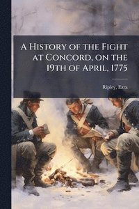 bokomslag History of the Fight at Concord, on the 19th of April, 1775
