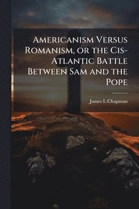 bokomslag Americanism Versus Romanism, or the Cis-Atlantic Battle Between Sam and the Pope
