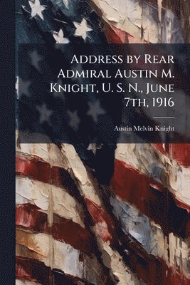 Address by Rear Admiral Austin M. Knight, U. S. N., June 7th, 1916