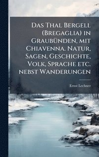 bokomslag Thal Bergell (Bregaglia) in GraubuÌ¿nden, mit Chiavenna. Natur, Sagen, Geschichte, Volk, Sprache etc. nebst Wanderungen