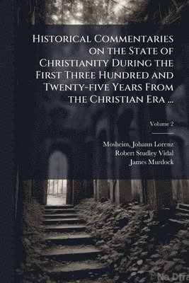 bokomslag Historical Commentaries on the State of Christianity During the First Three Hundred and Twenty-five Years From the Christian Era ...
