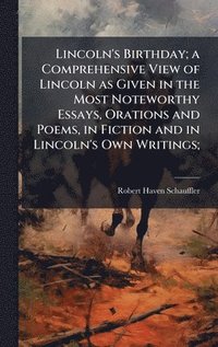 bokomslag Lincoln's Birthday; a Comprehensive View of Lincoln as Given in the Most Noteworthy Essays, Orations and Poems, in Fiction and in Lincoln's Own Writin