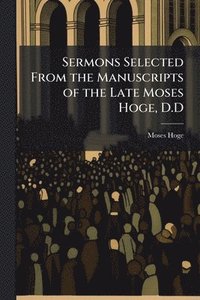 bokomslag Sermons Selected From the Manuscripts of the Late Moses Hoge, D.D
