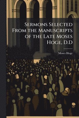bokomslag Sermons Selected From the Manuscripts of the Late Moses Hoge, D.D