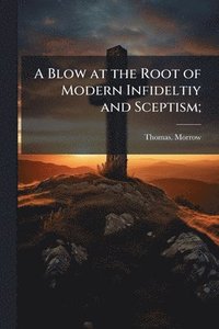 bokomslag Blow at the Root of Modern Infideltiy and Sceptism;
