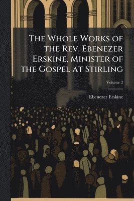 Ebenezer 1680-1754 Erskine - Whole Works of the Rev. Ebenezer Erskine, Minister of the Gospel at Stirling, Häftad