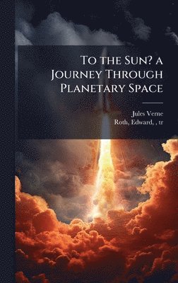 Jules 1828-1905 Verne, Jules Verne - To the Sun? a Journey Through Planetary Space, Inbunden