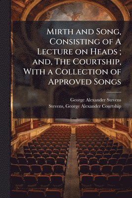 Mirth and Song, Consisting of A Lecture on Heads; and, The Courtship, With a Collection of Approved Songs
