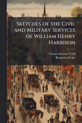 Charles Stewart 1791-1871 Todd, Benjamin 1794-1841 Drake, Charles Stewart Todd, Benjamin Drake - Sketches of the Civil and Military Services of William Henry Harrison, Häftad