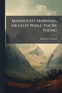 bokomslag Manhood's Morning, or Go It While You're Young
