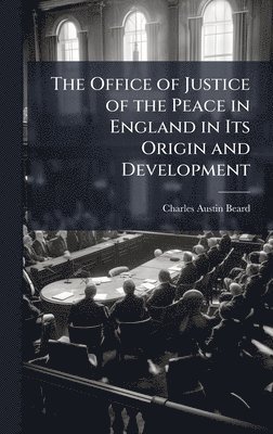 Office of Justice of the Peace in England in Its Origin and Development