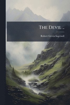 Robert Green 1833-1899 Ingersoll, Robert Green Ingersoll - Devil .., Häftad