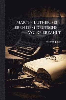 Friedrich Junge - Martin Luther, sein Leben dem deutschen Volke erzählt, Häftad. Tillgänglighet: Lägg i varukorg
