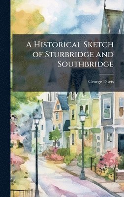 George Davis - Historical Sketch of Sturbridge and Southbridge, Inbunden