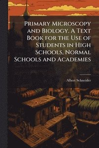 bokomslag Primary Microscopy and Biology. A Text Book for the Use of Students in High Schools, Normal Schools and Academies